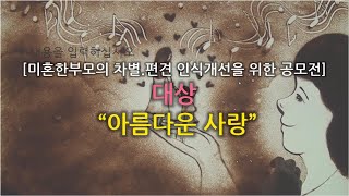 [미혼한부모의 차별.편견 인식개선을 위한 공모전] 대상 : 아름다운 사랑