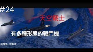 天空戰士 24  裡面有各種戰鬥機可以選擇，模擬開戰鬥機時的各種狀況，裡面有軍艦和貨機，你可以攻擊戰機，或保衛貨機。