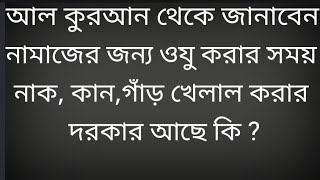 নামাজের জন্য ওযু করার সময় নাক, কান,গাঁড় খেলাল করার দরকার আছে কি ?আল কুরআন থেকে জানাবেন।