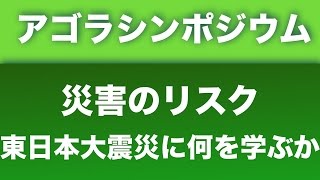 【第3回アゴラシンポジウム】第1セッション　災害のリスク〜東日本大震災に何を学ぶか〜