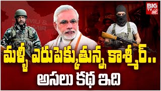 High Tension In Kashmir | మళ్ళీ ఎరుపెక్కుతున్న కాశ్మీర్..అసలు కథ ఇది | PM Modi Silence | BIG TV