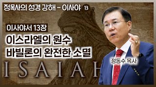 이사야서 13장 강해: 이스라엘의 원수 바빌론의 완전한 소멸 | 정동수 목사, 사랑침례교회