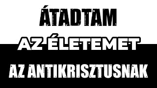 ÁTADTAM AZ ÉLETEMET AZ ANTIKRISZTUSNAK