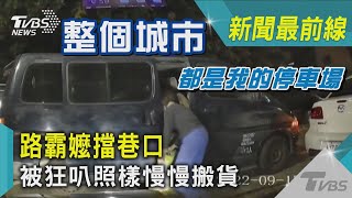 整個城市 都是我的停車場 路霸嬤擋巷口 被狂叭照樣慢慢搬貨｜TVBS新聞