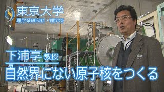 下浦享 附属原子核科学研究センター 教授 『自然界にない原子核をつくる －中性子だけの原子核－』