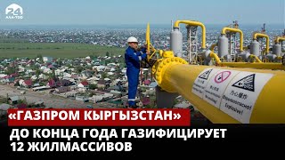 «Газпром Кыргызстан» газифицирует еще 12 жилмассивов