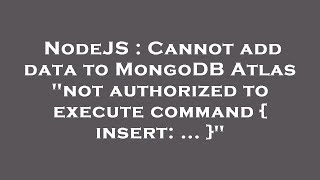 NodeJS : Cannot add data to MongoDB Atlas "not authorized to execute command { insert: ... }"