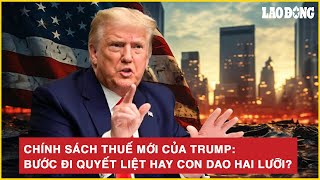 CHÍNH SÁCH THUẾ MỚI CỦA TỔNG THỐNG TRUMP: BƯỚC ĐI QUYẾT LIỆT HAY CON DAO HAI LƯỠI?