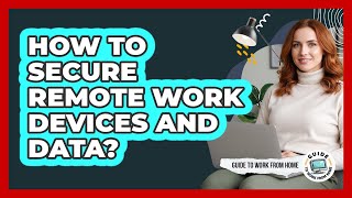 How To Secure Remote Work Devices And Data?