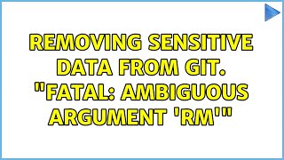 Removing sensitive data from Git. "fatal: ambiguous argument 'rm'"