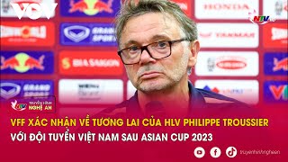 VFF xác nhận về tương lai của HLV Philippe Troussier với đội tuyển Việt Nam sau Asian Cup 2023