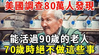 美國調查80萬人發現，能活過90歲的老人，70歲時候就不做這些事了！希望你也是【老人社】