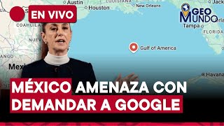 Sheinbaum demandaría a Google por cambiar el nombre del Golfo de México | “Geomundo”