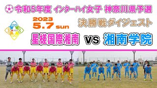 【ダイジェスト】星槎国際湘南 vs 湘南学院［インターハイ女子・ 神奈川県予選＝決勝｜2023年5月7日＠大和なでしこスタジアム］