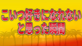 こいつ好きになれないな〜と思った瞬間