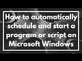 How to automatically schedule and start a program or script on Microsoft Windows | VIDEO TUTORIAL