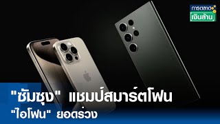"ซัมซุง" แชมป์สมาร์ตโฟน - "ไอโฟน" ยอดร่วง   |การตลาดเงินล้าน | TNN| 18 เม.ย.67
