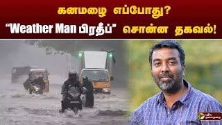 கனமழை எப்போது?Weather Man பிரதீப் சொன்ன தகவல்! | TN Rain Update | Weather man