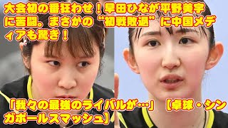 大会初の番狂わせ！早田ひなが平野美宇に苦闘。まさかの“初戦敗退”に中国メディアも驚き！「我々の最強のライバルが…」【卓球・シンガポールスマッシュ】