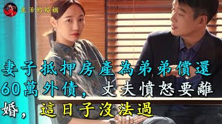 妻子抵押房產為弟弟償還60萬外債，丈夫憤怒要離婚：這日子沒法過｜生活的婚姻