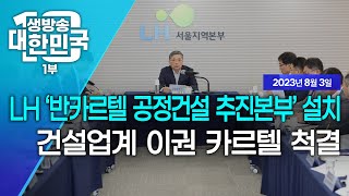 생방송 대한민국 1부｜LH '반카르텔 공정건설 추진본부' 설치 건설업계 이권 카르텔 척결