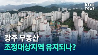 광주 부동산, 조정 대상지역유지 여부 놓고 찬반 팽팽 / kbc뉴스