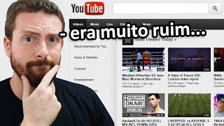 O youtube era HORRÍVEL, e não faz muito tempo...