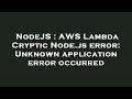 NodeJS : AWS Lambda Cryptic Node.js error: Unknown application error occurred