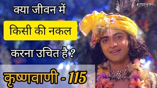 #राधाकृष्ण | कृष्णवाणी - 115 | जीवन ने किसी की नकल करना क्या उचित है ? | Krishna Vani