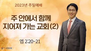 [2023.01.08] 소정교회 주일예배 | 주 안에서 함께 지어져 가는 교회 (2) | 엡 2:20~21 | 이근형 위임목사