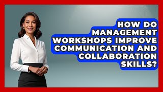 How Do Management Workshops Improve Communication and Collaboration Skills?