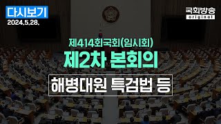 [국회방송 생중계] 해병대원특검법, 전세사기특별법 등 - 제414회 국회(임시회) 제2차 본회의 (24.5.28.)