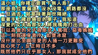 溫小姐，你確定要買下無人島？一旦過去，就意味著與世隔絕。看著手上確診癌症的單子：我知道。深愛的丈夫和儿子為那女人，將我嘴角打出血。我心死了。反正時日不多，既然他只在乎相信那女人，那我就成全他們