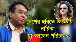 দেশের ছবিতে ভারতীয় নায়িকা! যা বললেন পরিচালক @Global-Morning