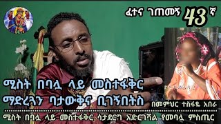 43ኛ ፈተና ገጠመኝ ፦ ሚስት በባሏ ላይ መስተፋቅር ማድረጓን ባታውቅና ቢገኝበትስ