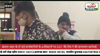 खंडवा-शहर के दो बड़े कारोबारियों के-4-ठिकानों पर GST की टीम ने की छापामार कार्रवाई