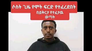 ሶሰት ጊዜ የሞት ፍርድ |የተፈረደበት  An Ethiopian who has been sentenced for death penalty for three times