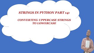 STRINGS IN PYTHON (part 14) : CONVERTING UPPERCASE STRINGS TO LOWERCASE