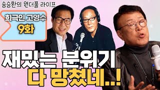 [송승환의 원더풀라이프] 희극인 고영수 9화 (재밌는 분위기 다 망쳤네!!)