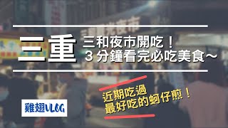 【新北三重】再訪三和夜市！近期吃過最好吃的蚵仔煎就在這 | 雞翅VLOG