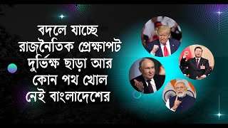 বদলে যাচ্ছে রাজনৈতিক প্রেক্ষাপট , দুর্ভিক্ষ ছাড়া আর কোন পথ খোলা নেই I