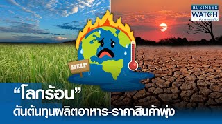 “โลกร้อน” ดันต้นทุนผลิตอาหาร-ราคาสินค้าพุ่ง | BUSINESS WATCH | 31-01-68