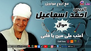 الريس احمد اسماعيل - موال اعتب على مين يا قلبى