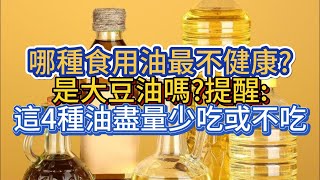 哪種食用油最不健康?是大豆油嗎?提醒:這4種油盡量少吃或不吃