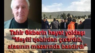 Tahir Əkbərin həyat yoldaşı meyiti qəbirdən çıxardıb, atasının məzarında basdırdı