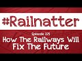 #Railnatter | Episode 225: How The Railways Will Fix The Future