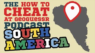 How to Cheat at Geoguessr Podcast | Episode 2: South America