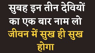 सुबह उठते ही इन तीन देवियों का नाम लेने से सब दुख दूर होते हैं