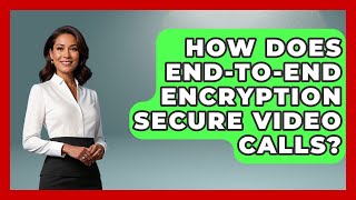 How Does End-to-end Encryption Secure Video Calls? - Tech Terms Explained