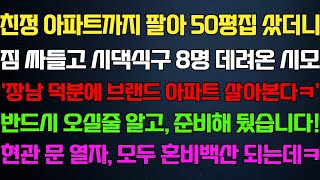 [반전 신청사연] 친정 아파트까지 정리해 50평집 샀더니 시댁식구들 데려온 시모 현관문 연순간 모두 혼비백산 되는데/사연카페/실화사연/썰